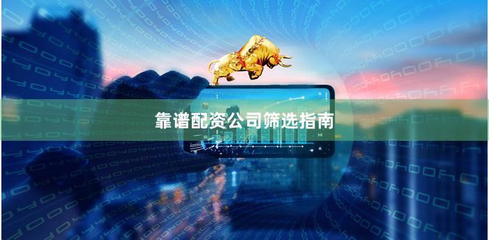 靠谱配资公司筛选指南