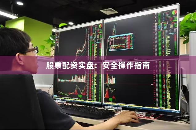 股票配资实盘：安全操作指南