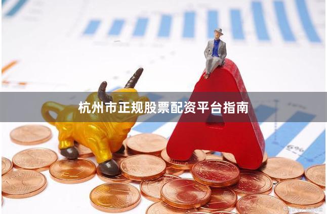 杭州市正规股票配资平台指南