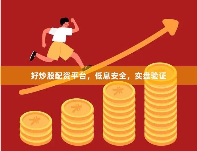 好炒股配资平台，低息安全，实盘验证