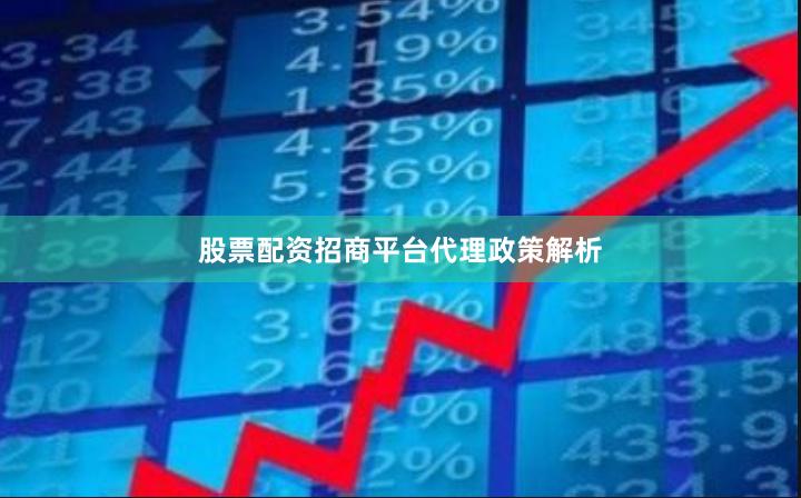 股票配资招商平台代理政策解析