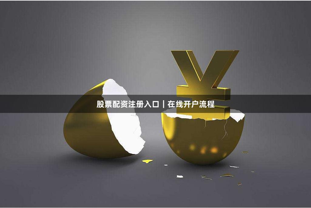 股票配资注册入口｜在线开户流程