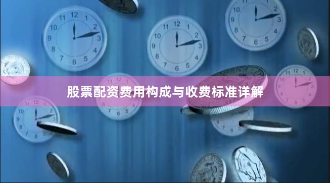 股票配资费用构成与收费标准详解