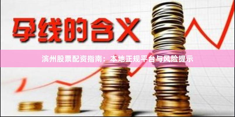 滨州股票配资指南：本地正规平台与风险提示