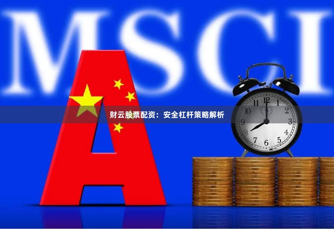 财云股票配资：安全杠杆策略解析