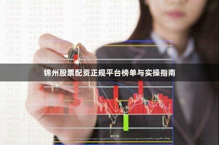 锦州股票配资正规平台榜单与实操指南