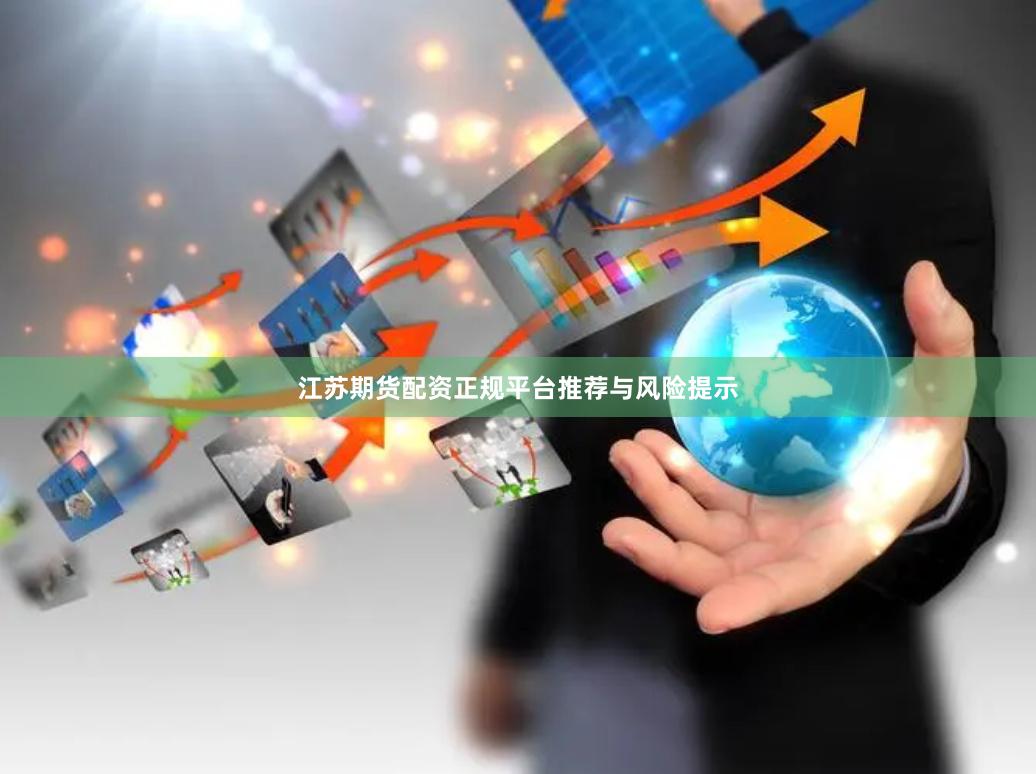 江苏期货配资正规平台推荐与风险提示