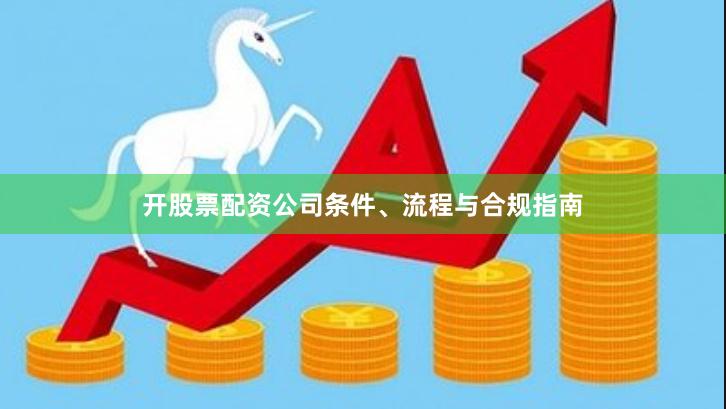 开股票配资公司条件、流程与合规指南