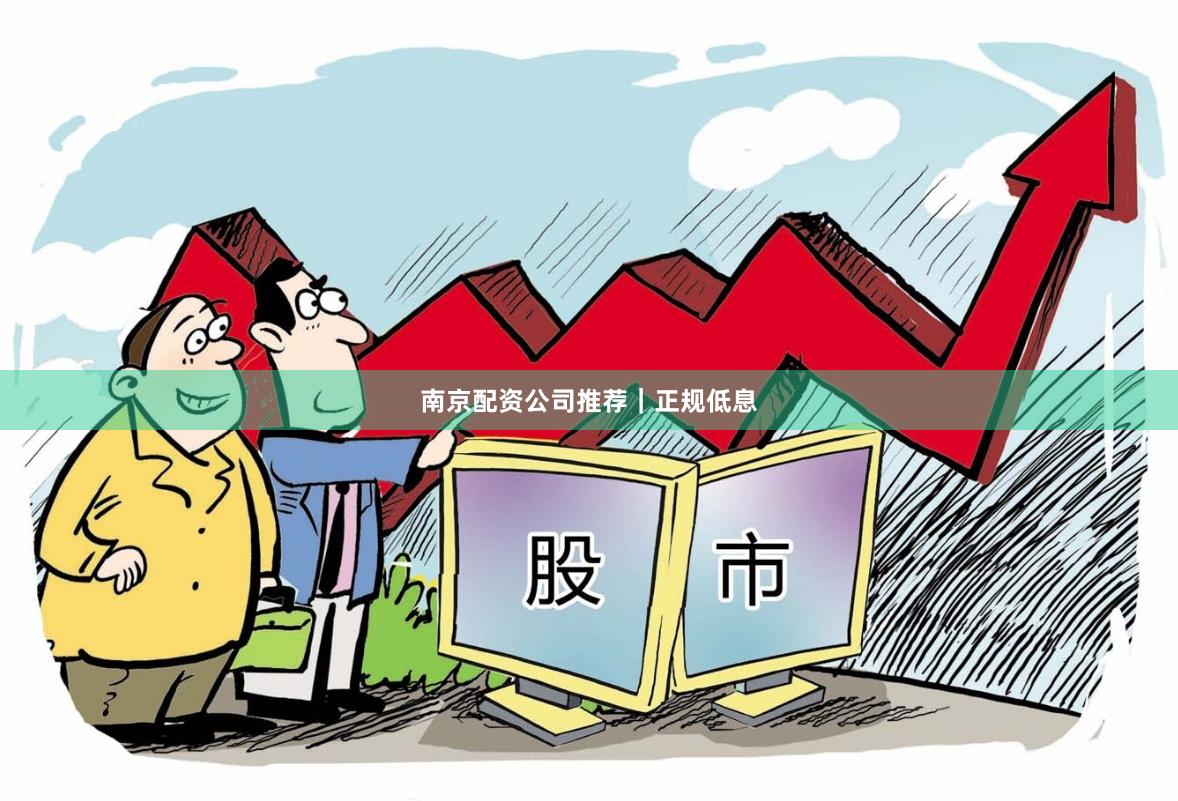 南京配资公司推荐｜正规低息