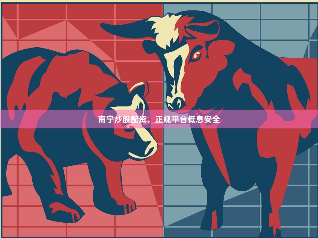 南宁炒股配资，正规平台低息安全