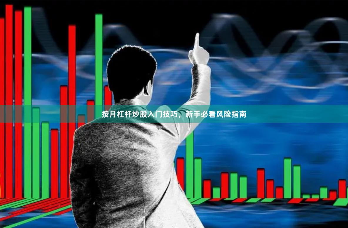 按月杠杆炒股入门技巧，新手必看风险指南