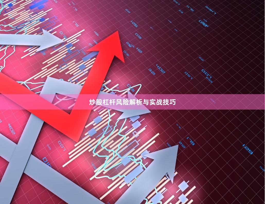 炒股杠杆风险解析与实战技巧