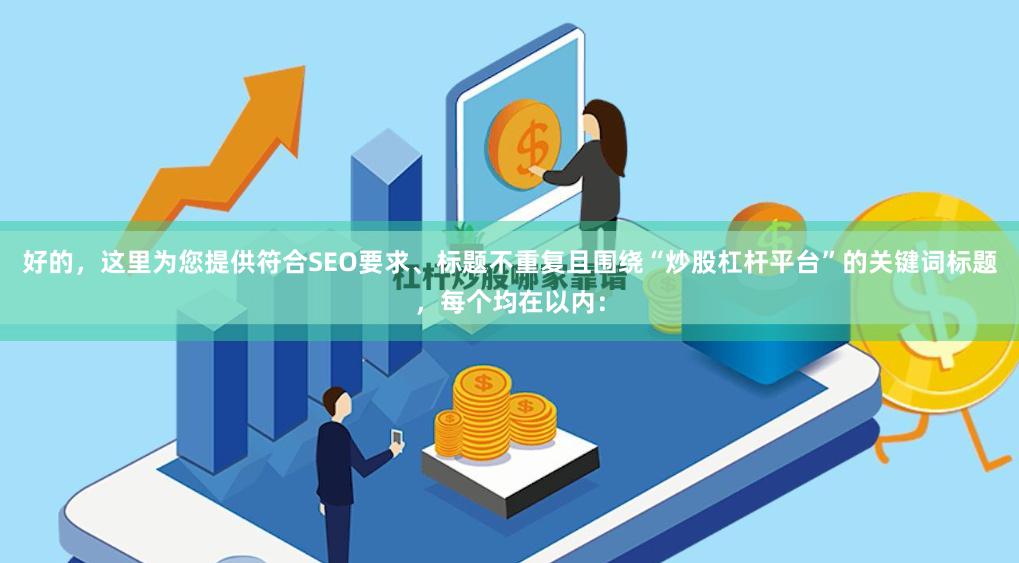 好的，这里为您提供符合SEO要求、标题不重复且围绕“炒股杠杆平台”的关键词标题，每个均在以内：
