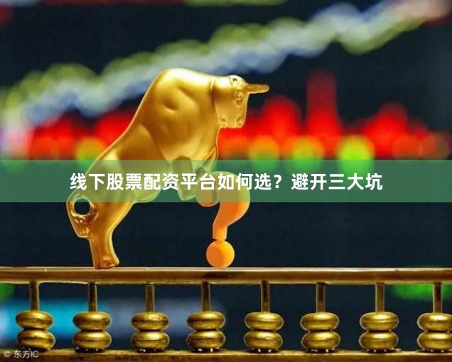 线下股票配资平台如何选？避开三大坑