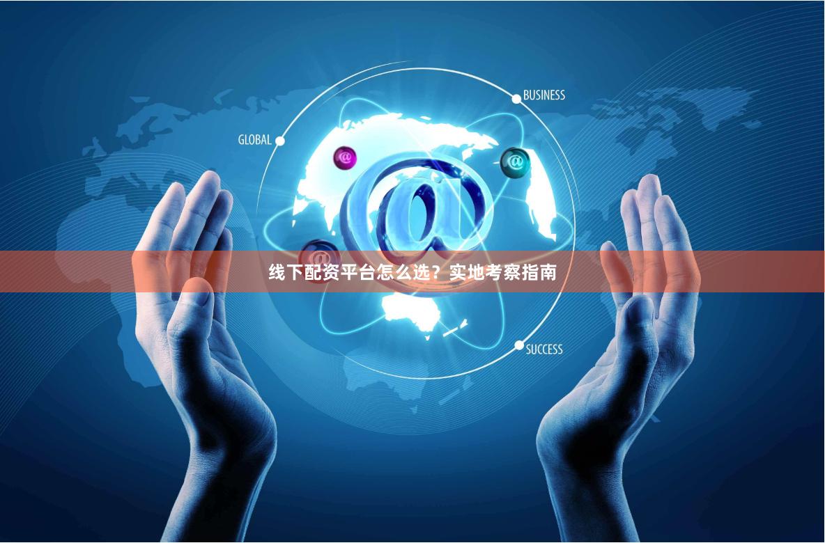 线下配资平台怎么选？实地考察指南