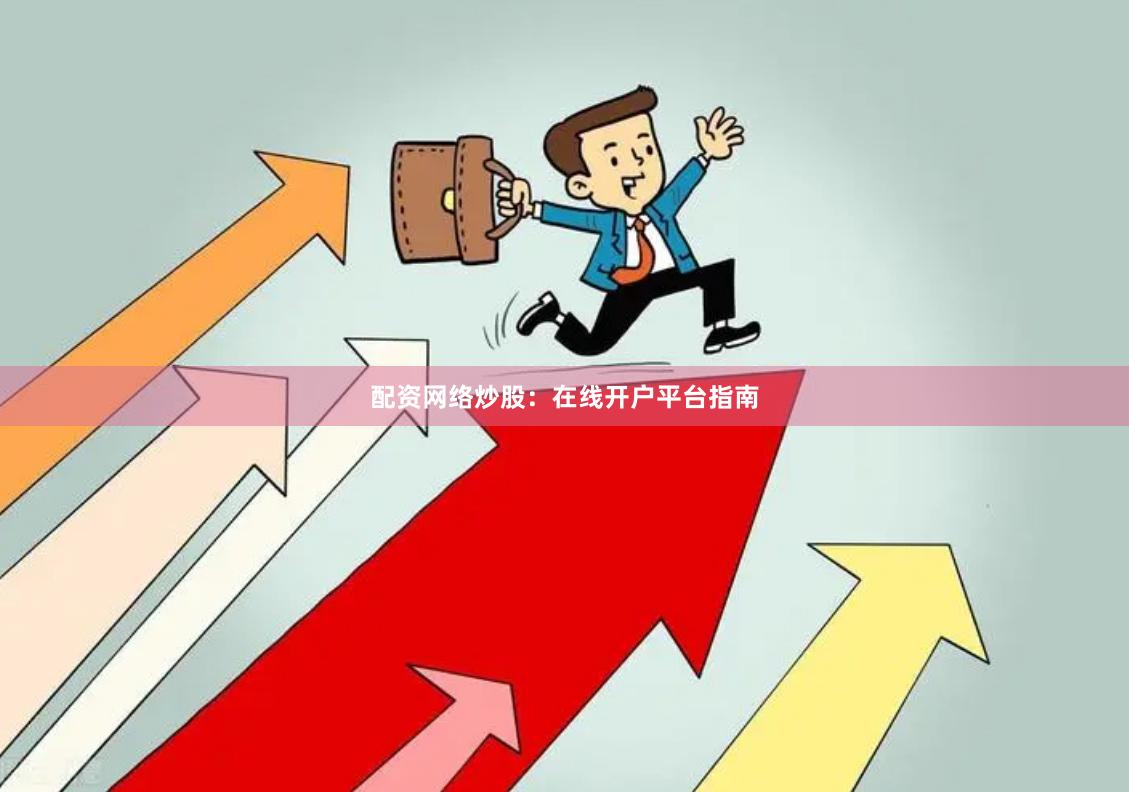 配资网络炒股:在线开户平台指南