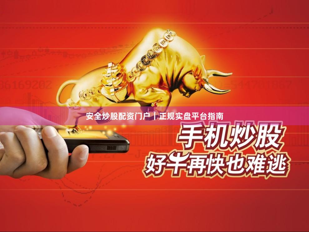 安全炒股配资门户｜正规实盘平台指南