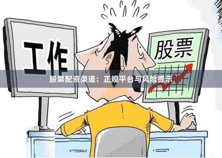 股票配资渠道:正规平台与风险提示